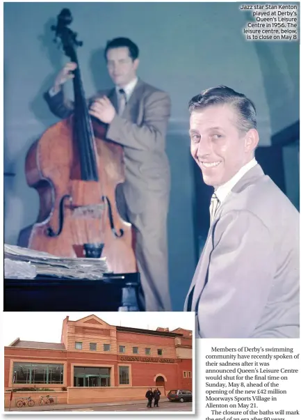  ?? ?? Jazz star Stan Kenton played at Derby’s Queen’s Leisure Centre in 1956. The leisure centre, below, is to close on May 8