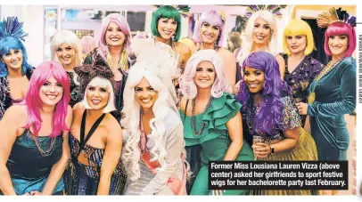  ??  ?? Former Miss Lousiana Lauren Vizza (above center) asked her girlfriend­s to sport festive wigs for her bacheloret­te party last February.