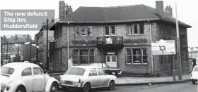  ??  ?? The now defunct Ship Inn, Huddersfie­ld