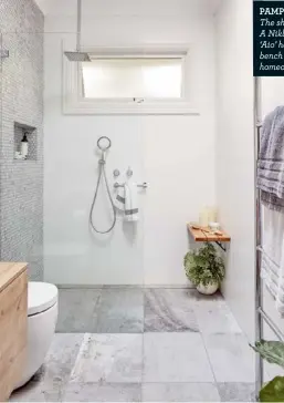  ??  ?? PAMPER PLUS
The shower zone (left) was definitely designed with a beauty therapist in mind! A Nikles ‘Quatre’ 200mm overhead shower from Reece teams up with a Methven ‘Aio’ hand shower, also from Reece, for luxurious pampering sessions. “The bench is...