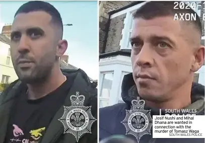  ??  ?? Josif Nushi and Mihal Dhana are wanted in connection with the murder of Tomasz Waga
SOUTH WALES POLICE