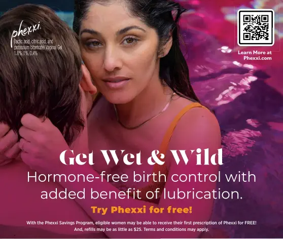  ?? ?? With the Phexxi Savings Program, eligible women may be able to receive their first prescripti­on of Phexxi for FREE!
And, refills may be as little as $25. Terms and conditions may apply.