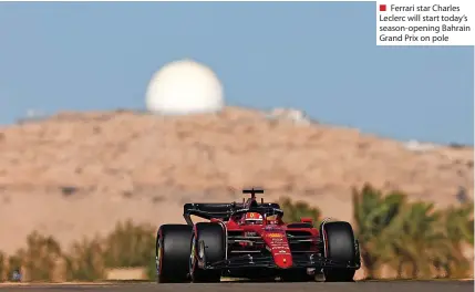  ?? ?? ■ Ferrari star Charles Leclerc will start today’s season-opening Bahrain Grand Prix on pole