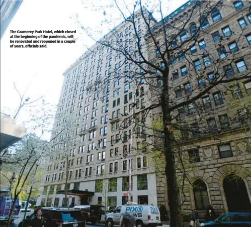  ?? ?? The Gramercy Park Hotel, which closed at the beginning of the pandemic, will be renovated and reopened in a couple of years, officials said.