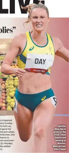  ?? ?? Sprinter Riley Day in action at the 2020 Tokyo Games and working at Woolies. Main picture: Alex Coppel