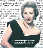  ??  ?? > Dame Vera Lynn died this week. Left, the artwork