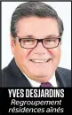  ??  ?? YVES DESJARDINS Regroupeme­nt résidences aînés