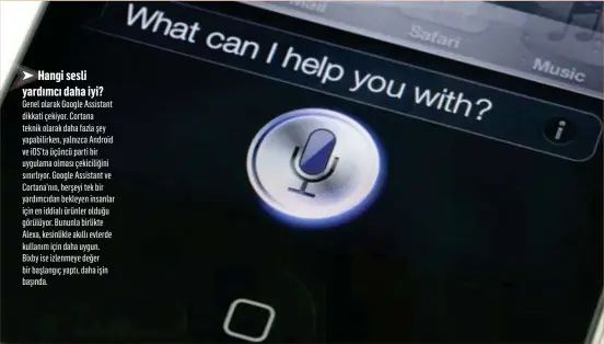  ??  ?? Hangi sesli yardımcı daha iyi? Genel olarak Google Assistant dikkati çekiyor. Cortana teknik olarak daha fazla şey yapabilirk­en, yalnızca Android ve iOS’ta üçüncü parti bir uygulama olması çekiciliği­ni sınırlıyor. Google Assistant ve Cortana’nın,...