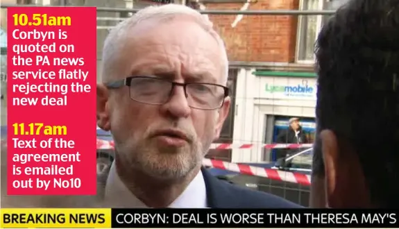  ??  ?? 10.51am Corbyn is quoted on the PA news service flatly rejecting the new deal 11.17am Text of the agreement is emailed out by No10
Condemnati­on: Jeremy Corbyn criticises the Boris Johnson deal in an interview shown on Sky TV at 11.44am yesterday