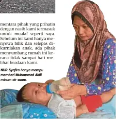  ??  ?? NUR Syafira hanya mampu memberi Muhammad Aidil minum air suam.