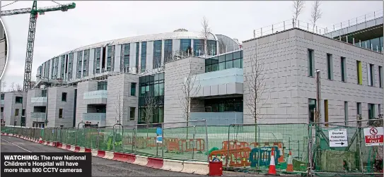  ?? ?? watching: The new National Children’s Hospital will have more than 800 CCTV cameras