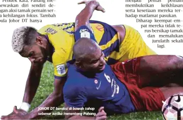  ??  ?? JOHOR DT beraksi di bawah tahap sebenar ketika menentang Pahang.