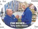  ??  ?? FOR RICHER... Tony asks Alison