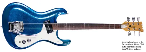  ?? ?? You may have heard of the Fender VI and Gibson EB-6, but a Mosrite six-string bass? Neither had we...
