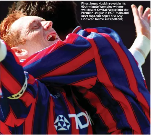  ??  ?? Finest hour: Hopkin revels in his 90th-minute Wembley winner which sent Crystal Palace into the Premier League in 1997 (main and inset top) and hopes his Livvy Lions can follow suit (bottom)
