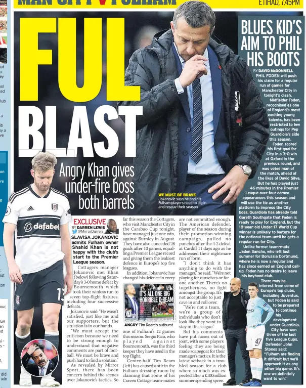  ?? WE MUST BE BRAVE ?? Jokanovic says he and his Fulham players need to dig in and rescue their season Tim Ream’s outburst