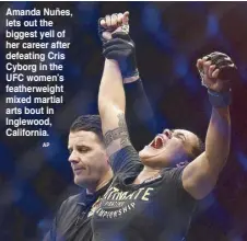  ?? AP ?? Amanda Nuñes, lets out the biggest yell of her career after defeating Cris Cyborg in the UFC women’s featherwei­ght mixed martial arts bout in Inglewood, California.