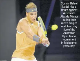  ??  ?? Spain’s Rafael Nadal hits a return against Australia’s Alex de Minaur during their men’s singles match on day five of the Australian Open tennis tournament in Melbourne, yesterday.