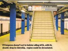  ??  ?? If Congress doesn’t act to bolster ailing MTA, with its drastic drop in ridership, region could be devastated.