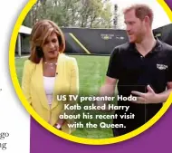  ?? ?? US TV presenter Hoda Kotb asked Harry about his recent visit with the Queen.