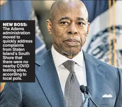  ?? ?? NEW BOSS: The Adams administra­tion moved to quickly address complaints from Staten Island’s South Shore that there were no nearby COVID testing sites, according to local pols.