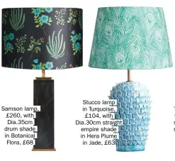  ?? ?? Samson lamp, £260, with Dia.35cm drum shade in Botanical Flora, £68
Stucco lamp in Turquoise, £104, with Dia.30cm straight empire shade in Hera Plume in Jade, £63