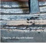  ??  ?? Chipping off slag with hammer