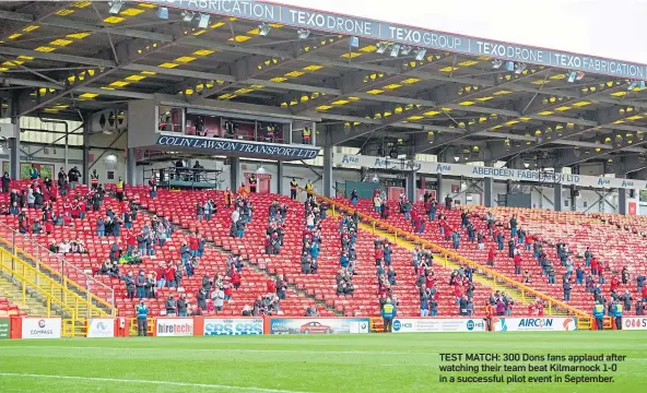  ??  ?? TEST MATCH: 300 Dons fans applaud after watching their team beat Kilmarnock 1-0 in a successful pilot event in September.