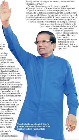  ??  ?? Tough challenge ahead: Friday's picture of President Sirisena at an election rally in Hambantota