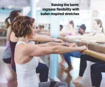  ??  ?? Raising the barre: increase flexibilit­y with ballet-inspired stretches