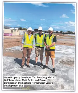  ??  ?? Geon Property developer Tim Rossberg with XGolf franchisee­s Matt Smith and Daniel Blinkhorn at the Fairfield Homemaker Centre developmen­t site.