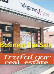  ??  ?? Call into Trafalgar Real Estate to find out how they can help sell your business. Call 5633 2858 for more informatio­n.