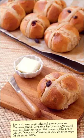  ??  ?? LE
LES HOT CROSS BUNS ÉTAIENT SERVIS POUR
VENDREDI SAINT. CERTAINS HISTORIENS AFFIRMENT
AVANT QUE CES BUNS AURAIENT ÉTÉ CUISINÉS BIEN
PRINTEMPS JC, EN L'HONNEUR D'EOSTRE, LE DIEU DU
ET DE LA FERTILITÉ.