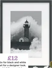  ??  ?? £12 Go for black and white art for a designer look. Lighthouse print, M&amp;CO