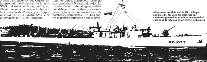  ??  ?? Al amanecer del 17 de abril de 1961, el buque patrullero PE-203 Baire fue alcanzado por numerosos proyectile­s, uno de los cuales perforó en la línea de flotación. | Ilustració­n: Elsy Frómeta