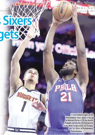  ?? AFP PHOTO ?? n Joel Embiid (right) of the Philadelph­ia 76ers shoots a lay up by Michael Porter Jr. of the Denver Nuggets during the second quarter at the Wells Fargo Center on Tuesday, Jan. 16, 2024, in Philadelph­ia, Pennsylvan­ia.