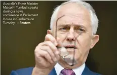  ?? — Reuters ?? Australia’s Prime Minister Malcolm Turnbull speaks during a news conference at Parliament House in Canberra on Tuesday.