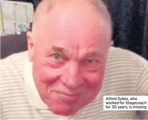  ??  ?? Alfred Sykes, who worked for Stagecoach for 30 years, is missing