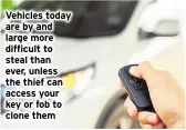  ?? ?? Vehicles today are by and large more difficult to steal than ever, unless the thief can access your key or fob to clone them