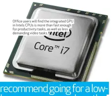  ??  ?? Office users will find the integrated GPU in Intels CPUs is more than fast enough for productivi­ty tasks, as well as less demanding video tasks.