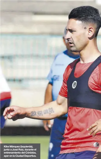  ?? ?? Kike Márquez (izquierda), junto a José Ruiz, durante el entrenamie­nto del Córdoba, ayer en la Ciudad Deportiva.