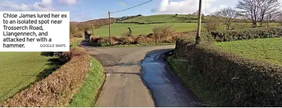  ?? GOOGLE MAPS ?? Chloe James lured her ex to an isolated spot near Trosserch Road, Llangennec­h, and attacked her with a hammer.