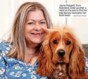  ?? JONATHAN MYERS ?? Jayne Haggett, from Aberdare, woke up after a night at the pub to find her dog Barney had eaten her false teeth