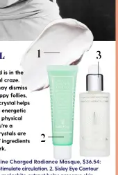  ??  ?? 1. Aveda Tourmaline Charged Radiance Masque, $36.54: tourmaline helps stimulate circulatio­n. 2. Sisley Eye Contour Mask, 30ml, $265: malachite extract helps preserve skin texture. 3. Omorovicza Illuminati­ng Moisturise­r, 50ml, $168: with ruby crystals to smooth and brighten.