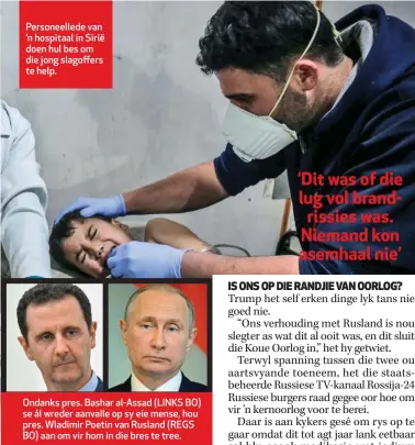  ??  ?? Personeell­ede van ’n hospitaal in Sirië doen hul bes om die jong slagoffers te help. Ondanks pres. Bashar al-Assad (LINKS BO) se ál wreder aanvalle op sy eie mense, hou pres. Wladimir Poetin van Rusland (REGS BO) aan om vir hom in die bres te tree.