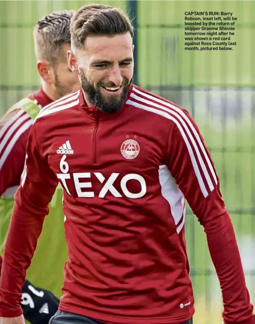  ?? ?? CAPTAIN’S RUN: Barry Robson, inset left, will be boosted by the return of skipper Graeme Shinnie tomorrow night after he was shown a red card against Ross County last month, pictured below.