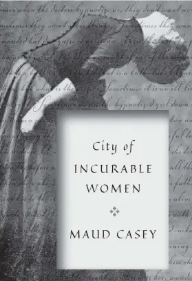  ?? Bellevue Literary Press/TNS ?? ‘City of Incurable Women,’ by Maud Casey.