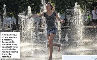  ??  ?? A woman cools off in a fountain in Moscow, Russia; right: the Swiss army transports water to cattle in the Alpine meadows during the heatwave