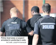  ?? PICTURE: JOSEPYH RAYNOR ?? Police lead away a suspect arrested in yesterday’s raids