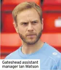  ??  ?? Gateshead assistant manager Ian Watson